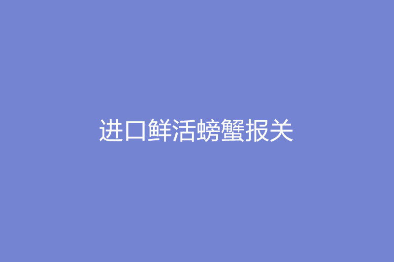 1668079588463669.jpg 進口鮮活螃蟹報關.jpg