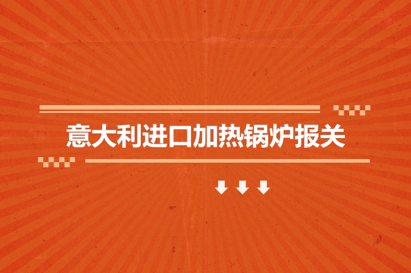 1678963220378435.jpg 意大利進口加熱鍋爐報關.jpg